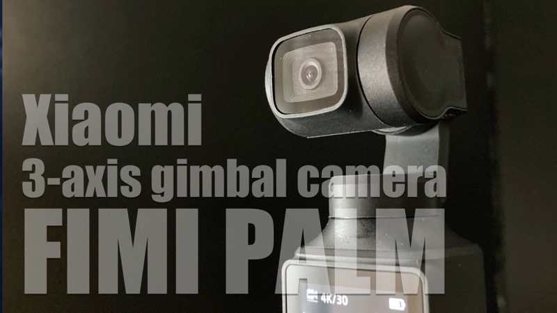 Xiaomi社製3軸ジンバルカメラ「FIMI PALM」をレビュー！コンパクトな 